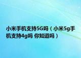 小米手机支持5G吗（小米5g手机支持4g吗 你知道吗）