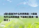 a型b型血为什么叫贵族血（b型血为什么叫贵族血 下面我们就来一起探讨）