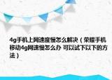 4g手机上网速度慢怎么解决（荣耀手机移动4g网速慢怎么办 可以试下以下的方法）