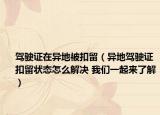 驾驶证在异地被扣留（异地驾驶证扣留状态怎么解决 我们一起来了解）
