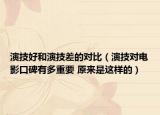 演技好和演技差的对比（演技对电影口碑有多重要 原来是这样的）