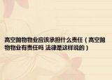 高空抛物物业应该承担什么责任（高空抛物物业有责任吗 法律是这样说的）