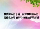 梦见腌牛肉（晚上做梦梦到腊牛肉是什么意思 告诉你详细的梦境解析）
