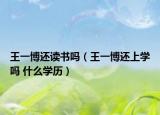 王一博还读书吗（王一博还上学吗 什么学历）