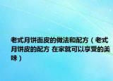 老式月饼面皮的做法和配方（老式月饼皮的配方 在家就可以享受的美味）