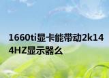 1660ti显卡能带动2k144HZ显示器么