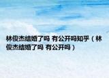 林俊杰结婚了吗 有公开吗知乎（林俊杰结婚了吗 有公开吗）