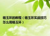 杨玉环的教程（杨玉环实战技巧 怎么用杨玉环）