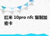 红米 10pro nfc 复制加密卡