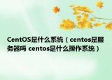 CentOS是什么系统（centos是服务器吗 centos是什么操作系统）