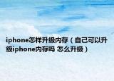 iphone怎样升级内存（自己可以升级iphone内存吗 怎么升级）