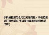 手机被拉黑怎么可以打通电话（手机拉黑能打通电话吗 手机被拉黑是否能打电话详解）