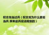 权志龙当过兵（权志龙为什么要去当兵 原来是兵役法规定的）