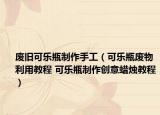 废旧可乐瓶制作手工（可乐瓶废物利用教程 可乐瓶制作创意蜡烛教程）