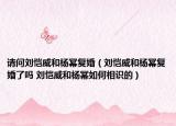 请问刘恺威和杨幂复婚（刘恺威和杨幂复婚了吗 刘恺威和杨幂如何相识的）