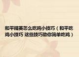 和平精英怎么吃鸡小技巧（和平吃鸡小技巧 这些技巧助你简单吃鸡）