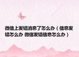 微信上发错消息了怎么办（信息发错怎么办 微信发错信息怎么办）