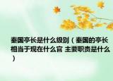秦国亭长是什么级别（秦国的亭长相当于现在什么官 主要职责是什么）