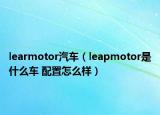 learmotor汽车（leapmotor是什么车 配置怎么样）