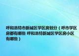 呼和浩特市新城区学区房划分（呼市学区房都有哪些 呼和浩特新城区学区房小区有哪些）