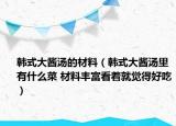 韩式大酱汤的材料（韩式大酱汤里有什么菜 材料丰富看着就觉得好吃）