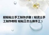 超轻粘土手工制作步骤（轻泥土手工制作教程 轻粘土怎么做手工）