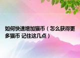 如何快速增加猫币（怎么获得更多猫币 记住这几点）
