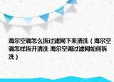 海尔空调怎么拆过滤网下来清洗（海尔空调怎样拆开清洗 海尔空调过滤网如何拆洗）