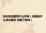 洗衣加白醋有什么作用（白醋加什么洗衣最好 你都了解吗）