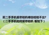 买二手手机爱思验机哪些检验不出?（二手手机如何爱思验机 看如下）