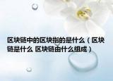 区块链中的区块指的是什么（区块链是什么 区块链由什么组成）