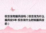 权志龙有服兵役吗（权志龙为什么服兵役5年 权志龙什么时候服兵役的）