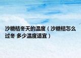沙糖桔冬天的温度（沙糖桔怎么过冬 多少温度适宜）