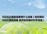 马拉松比赛前需要做什么准备（如何做好马拉松赛前准备 教你如何做好科学准备）