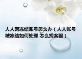 人人网冻结账号怎么办（人人账号被冻结如何处理 怎么找客服）