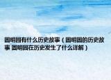 圆明园有什么历史故事（圆明圆的历史故事 圆明园在历史发生了什么详解）