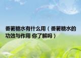 番薯糖水有什么用（番薯糖水的功效与作用 你了解吗）