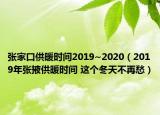 张家口供暖时间2019~2020（2019年张掖供暖时间 这个冬天不再愁）