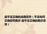扁平足正确的走路姿势（平足如何正确姿势跑步 扁平足正确的跑步姿势）