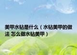 美甲水钻是什么（水钻美甲的做法 怎么做水钻美甲）