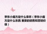 京东小魔方是什么意思（京东小魔方是什么东西 重要的销售和营销价值）