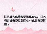 江苏峰谷电费收费标准2021（江苏省谷峰电费收费标准 什么是电费管理）