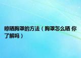 晾晒胸罩的方法（胸罩怎么晒 你了解吗）