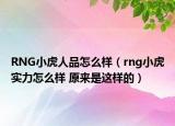 RNG小虎人品怎么样（rng小虎实力怎么样 原来是这样的）
