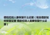 借钱给别人要保留什么证据（现金借款如何保留证据 借款给别人需要保留什么证据）