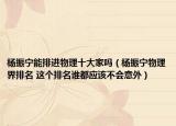 杨振宁能排进物理十大家吗（杨振宁物理界排名 这个排名谁都应该不会意外）