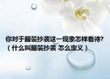 你对于服装抄袭这一现象怎样看待?（什么叫服装抄袭 怎么定义）