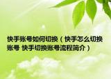 快手账号如何切换（快手怎么切换账号 快手切换账号流程简介）