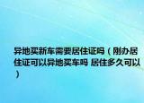 异地买新车需要居住证吗（刚办居住证可以异地买车吗 居住多久可以）