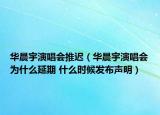 华晨宇演唱会推迟（华晨宇演唱会为什么延期 什么时候发布声明）